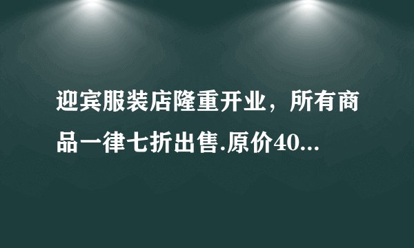 迎宾服装店隆重开业，所有商品一律七折出售.原价400元的西服，打折后卖多少元？打折后卖140元的衬衣，原价多少元？