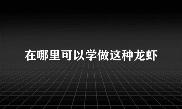在哪里可以学做这种龙虾
