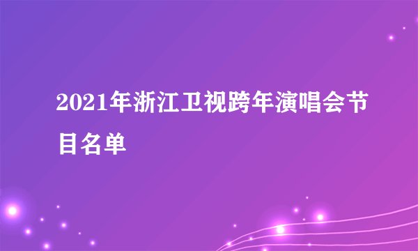2021年浙江卫视跨年演唱会节目名单