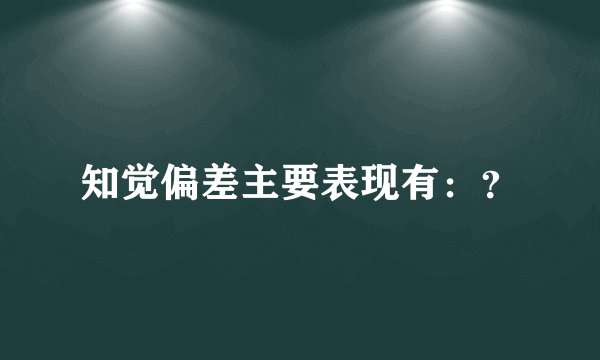 知觉偏差主要表现有：？