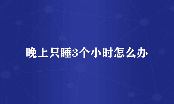 晚上只睡3个小时怎么办