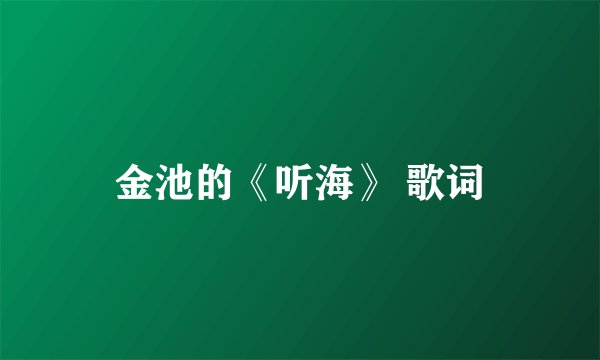 金池的《听海》 歌词