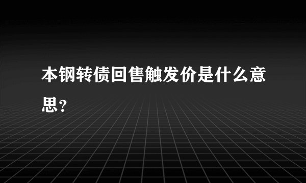 本钢转债回售触发价是什么意思？