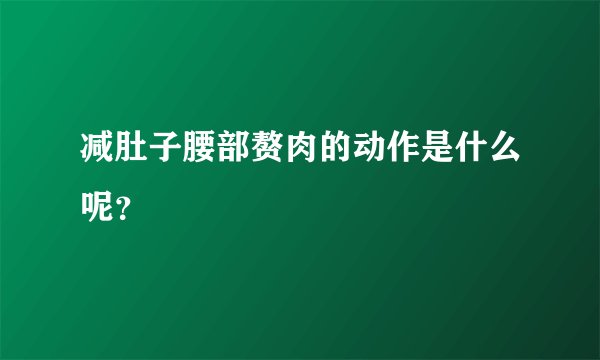 减肚子腰部赘肉的动作是什么呢？
