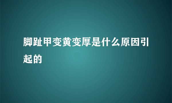 脚趾甲变黄变厚是什么原因引起的
