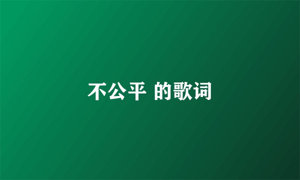 不公平 的歌词