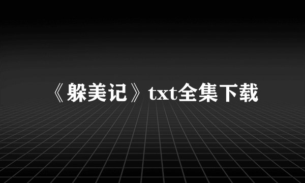 《躲美记》txt全集下载