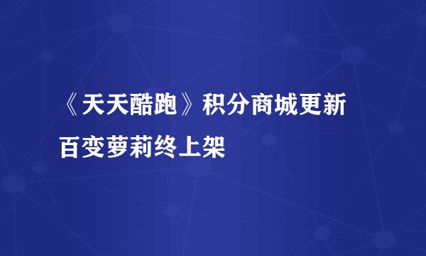 《天天酷跑》积分商城更新 百变萝莉终上架