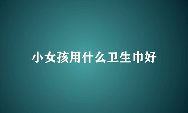 小女孩用什么卫生巾好