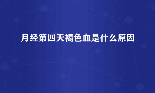 月经第四天褐色血是什么原因