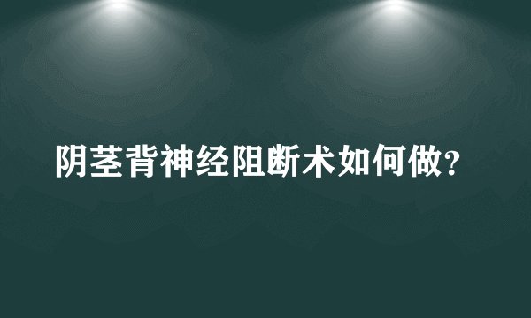 阴茎背神经阻断术如何做？
