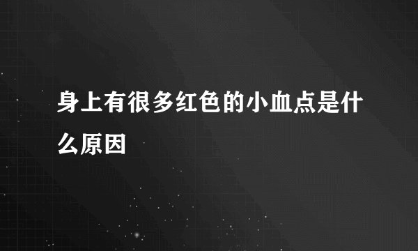身上有很多红色的小血点是什么原因
