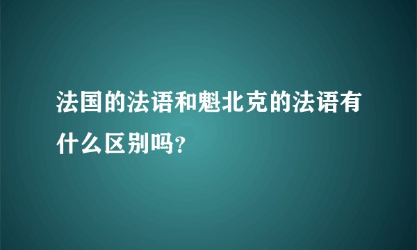 法国的法语和魁北克的法语有什么区别吗？