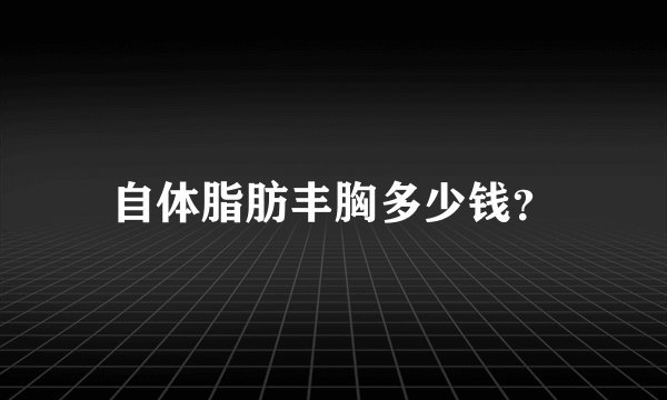 自体脂肪丰胸多少钱？