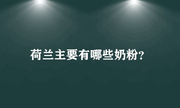 荷兰主要有哪些奶粉？