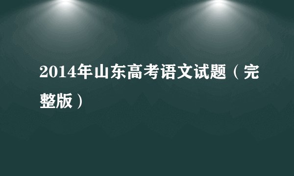 2014年山东高考语文试题（完整版）