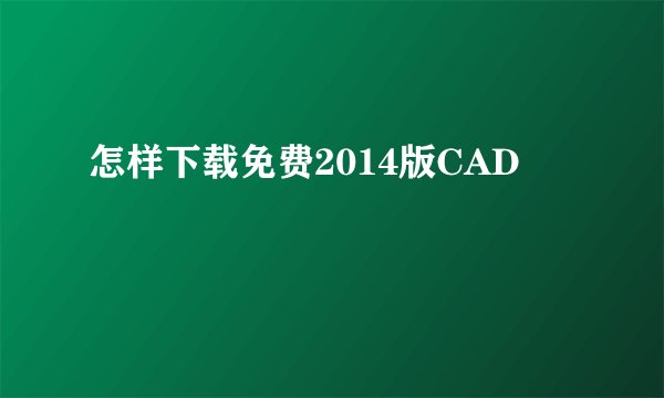 怎样下载免费2014版CAD