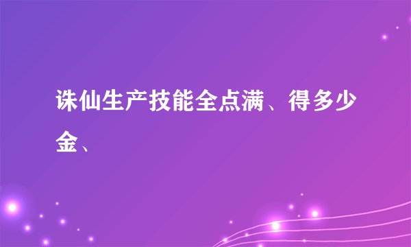 诛仙生产技能全点满、得多少金、