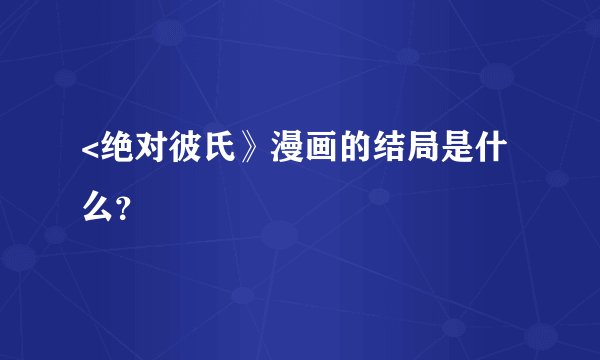 <绝对彼氏》漫画的结局是什么？