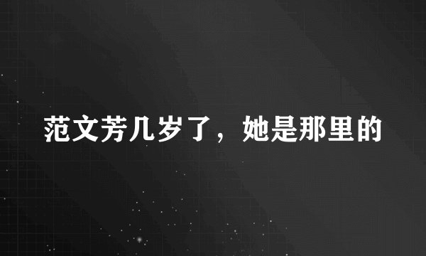 范文芳几岁了，她是那里的