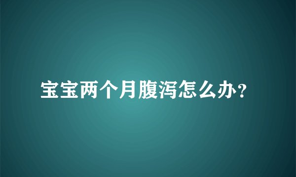宝宝两个月腹泻怎么办？