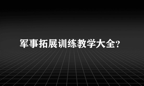军事拓展训练教学大全？