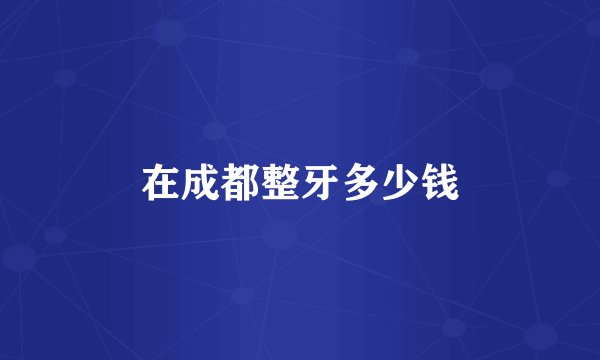 在成都整牙多少钱