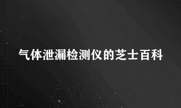 气体泄漏检测仪的芝士百科