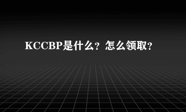 KCCBP是什么？怎么领取？