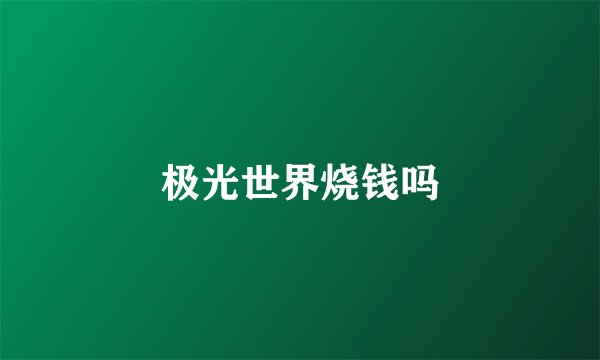 极光世界烧钱吗