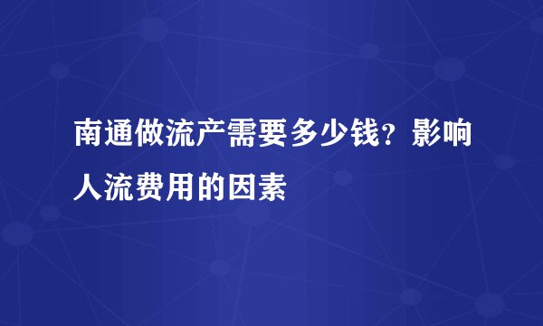 南通做流产需要多少钱？影响人流费用的因素