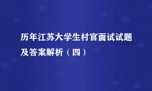 历年江苏大学生村官面试试题及答案解析(四)