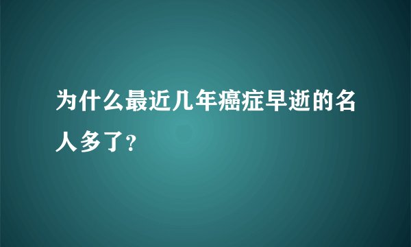 为什么最近几年癌症早逝的名人多了？