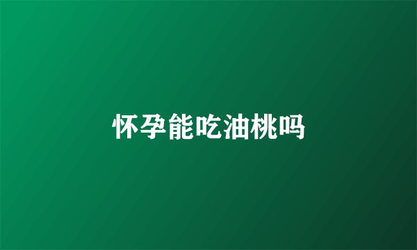 怀孕能吃油桃吗