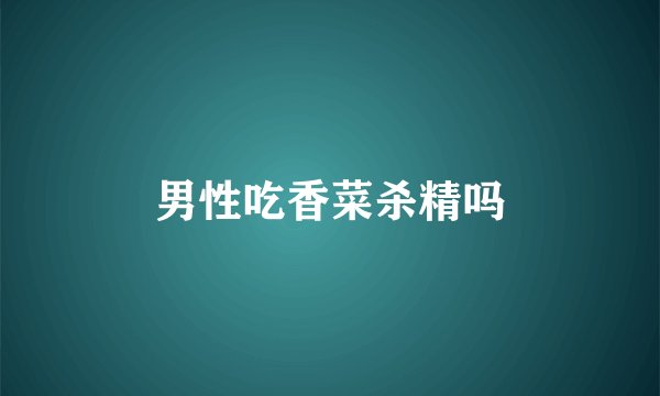 男性吃香菜杀精吗