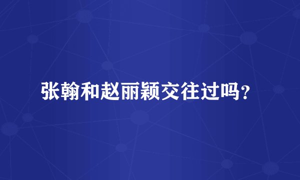 张翰和赵丽颖交往过吗？