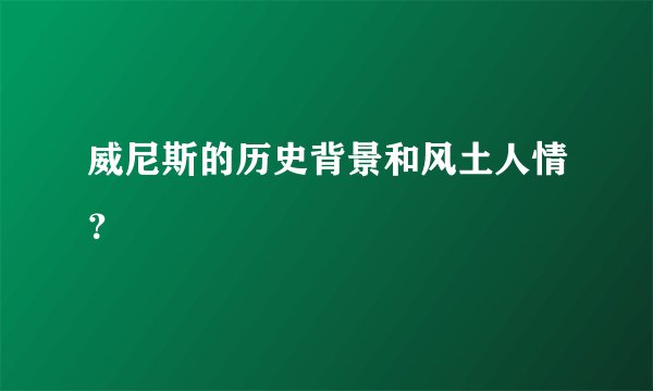 威尼斯的历史背景和风土人情？