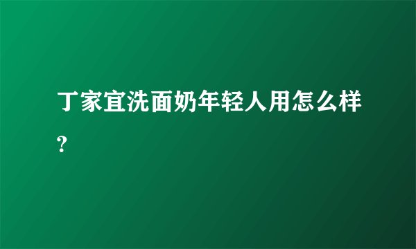 丁家宜洗面奶年轻人用怎么样？