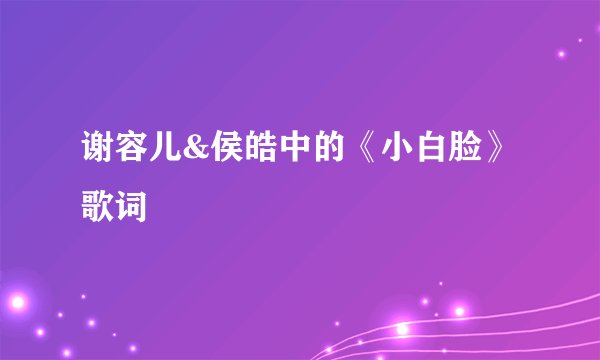 谢容儿&侯皓中的《小白脸》 歌词