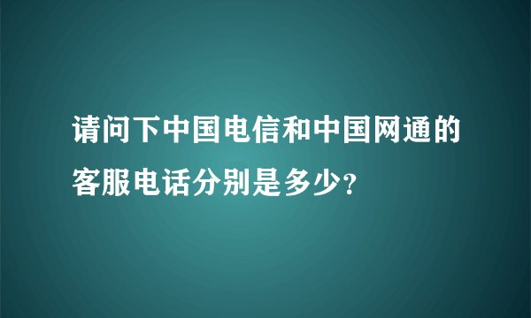 请问下中国电信和中国网通的客服电话分别是多少？