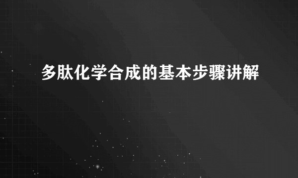 多肽化学合成的基本步骤讲解