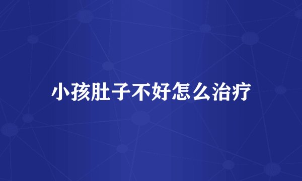 小孩肚子不好怎么治疗
