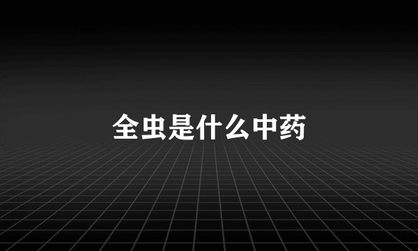 全虫是什么中药