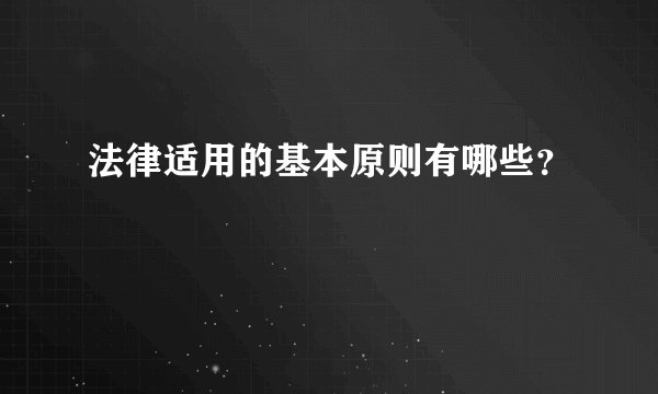 法律适用的基本原则有哪些？