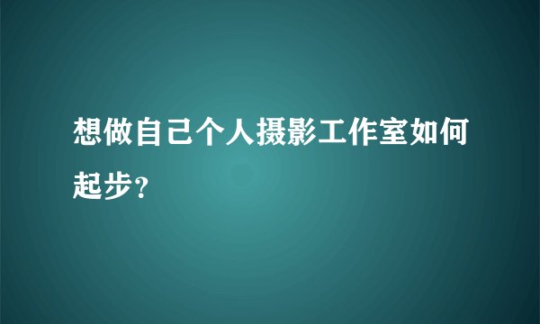 想做自己个人摄影工作室如何起步？