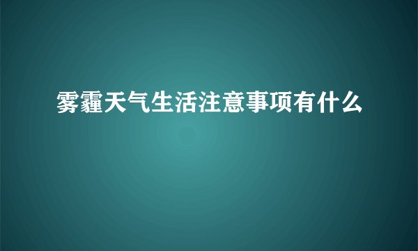 雾霾天气生活注意事项有什么