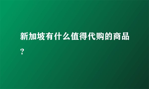 新加坡有什么值得代购的商品？