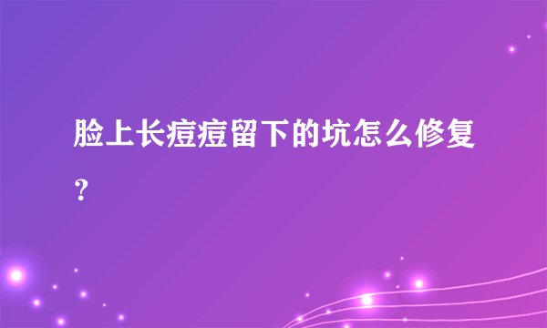 脸上长痘痘留下的坑怎么修复?