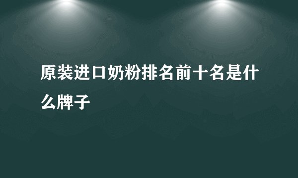 原装进口奶粉排名前十名是什么牌子