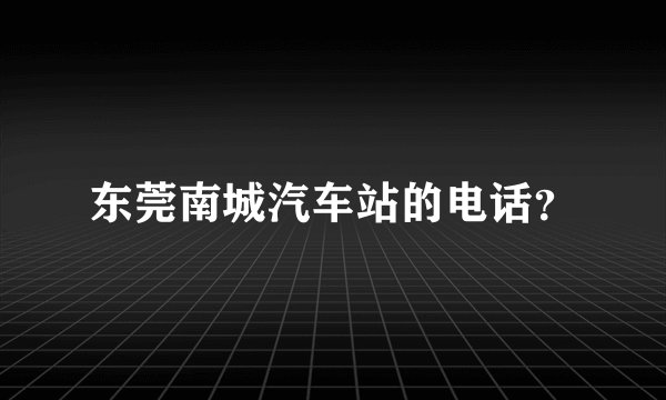 东莞南城汽车站的电话？